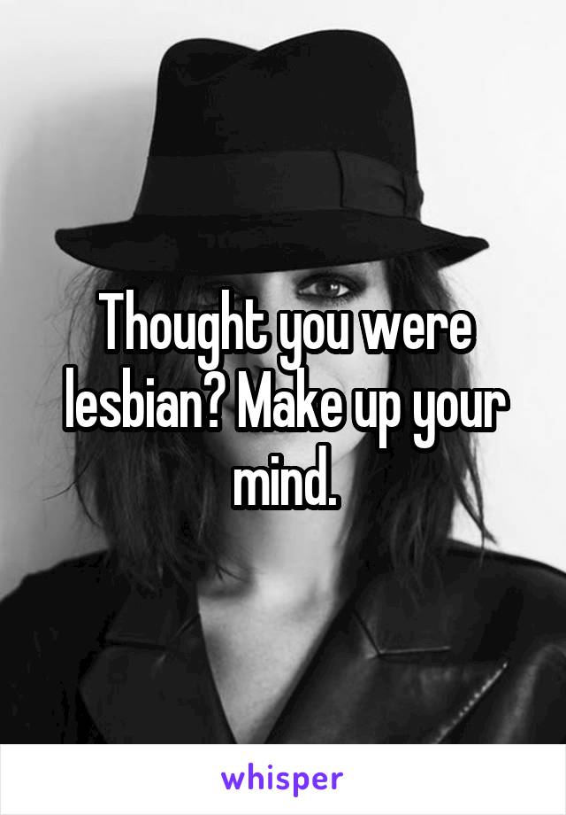 Thought you were lesbian? Make up your mind.