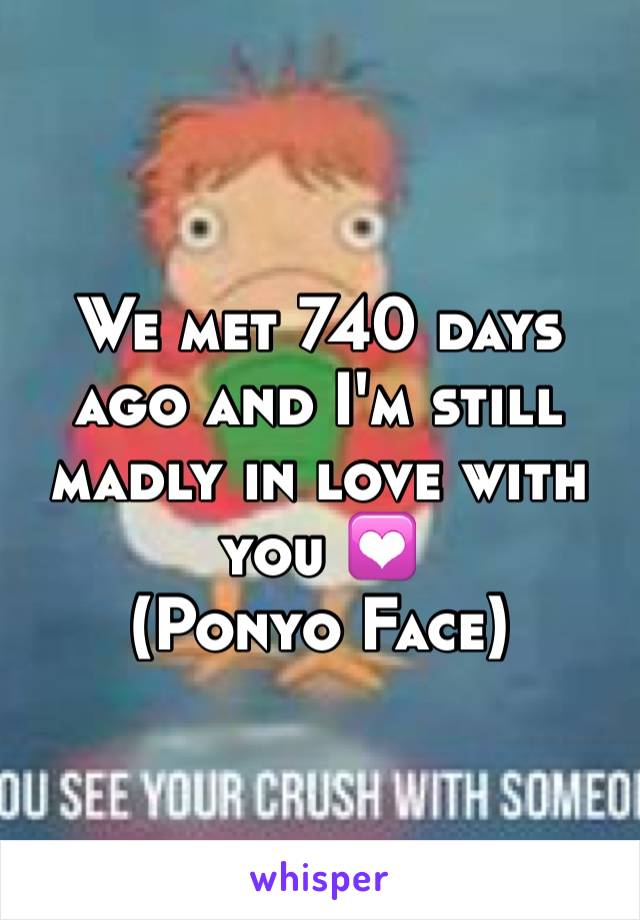 We met 740 days ago and I'm still madly in love with you 💟
(Ponyo Face) 