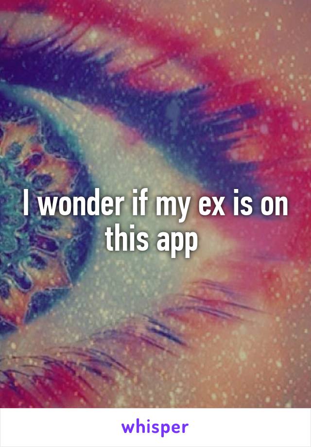 I wonder if my ex is on this app 