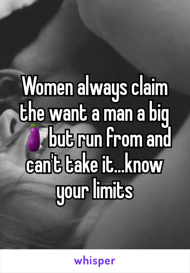 Women always claim the want a man a big 🍆but run from and can't take it...know your limits