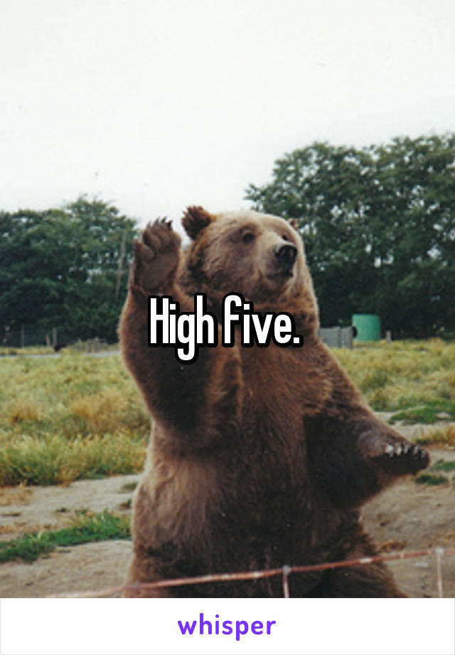 High five. 