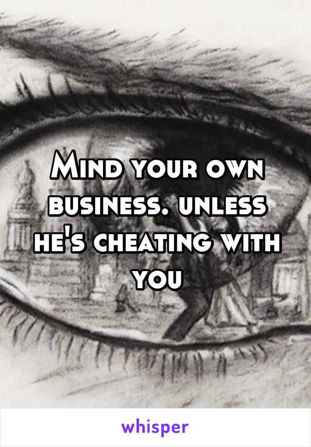 Mind your own business. unless he's cheating with you