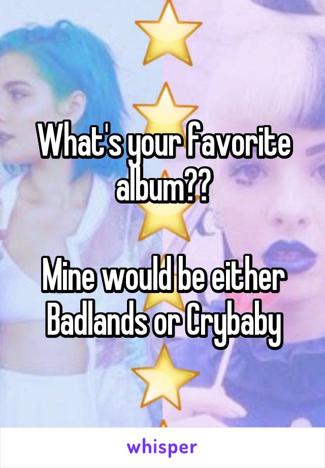 What's your favorite album??

Mine would be either Badlands or Crybaby