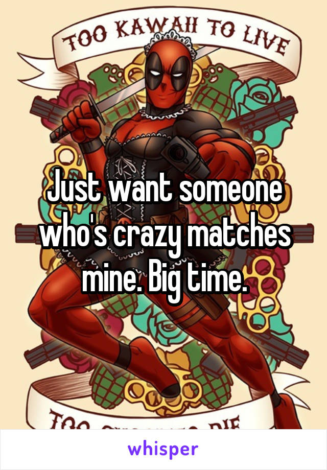 Just want someone who's crazy matches mine. Big time.