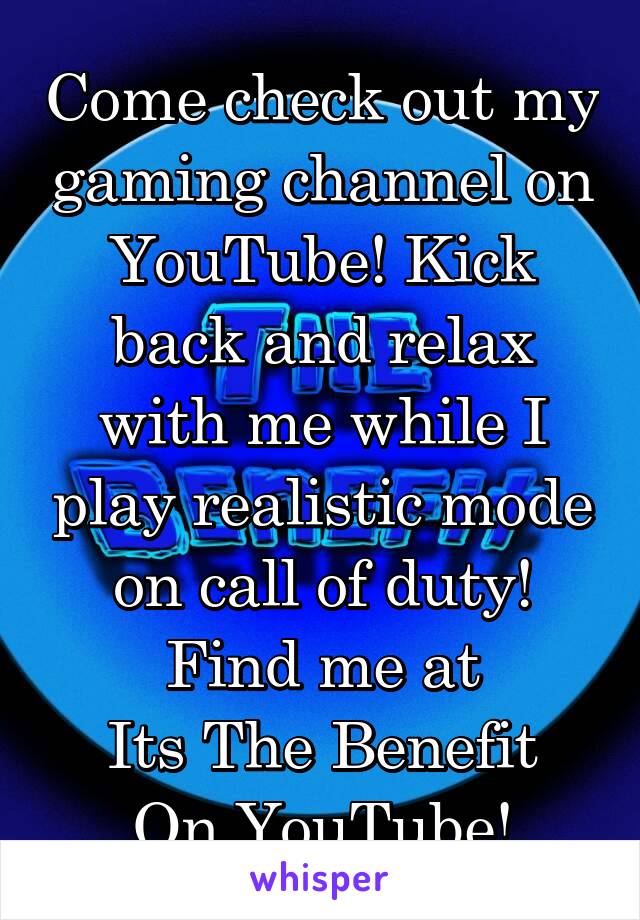 Come check out my gaming channel on YouTube! Kick back and relax with me while I play realistic mode on call of duty! Find me at
Its The Benefit
On YouTube!