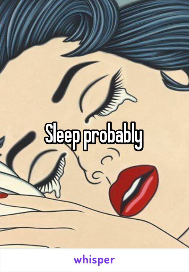 Sleep probably 