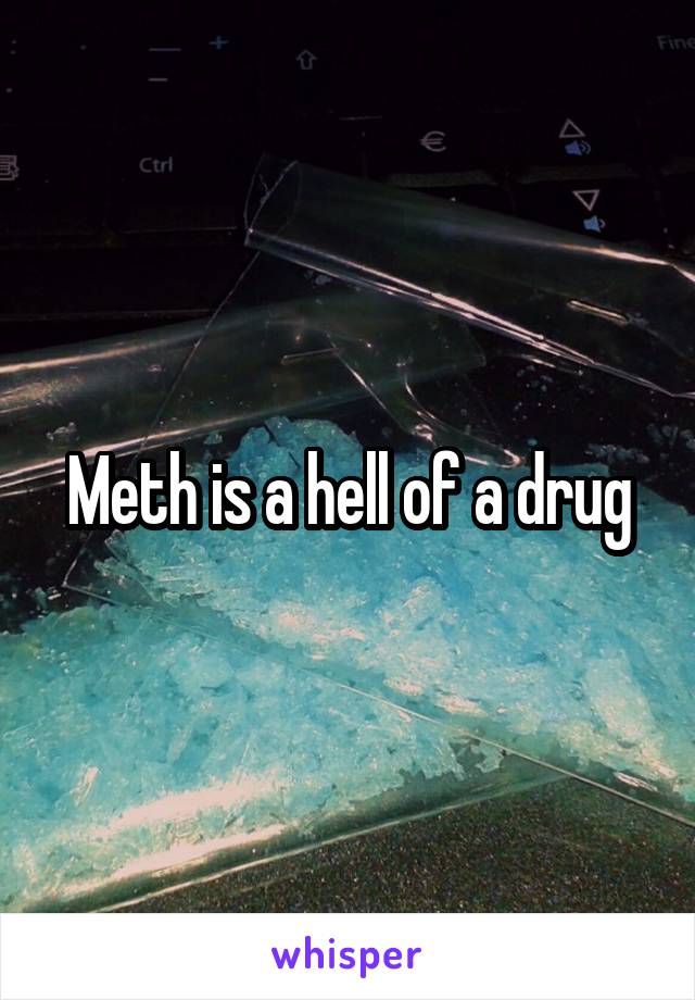 Meth is a hell of a drug