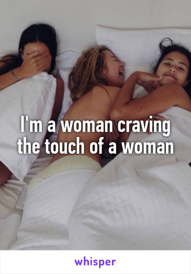 I'm a woman craving the touch of a woman