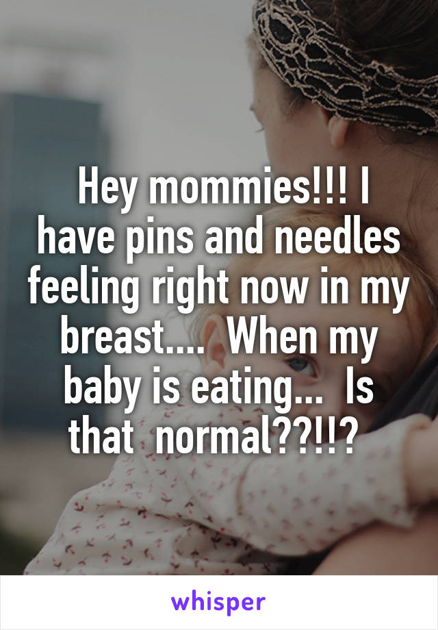  Hey mommies!!! I have pins and needles feeling right now in my breast....  When my baby is eating...  Is that  normal??!!? 