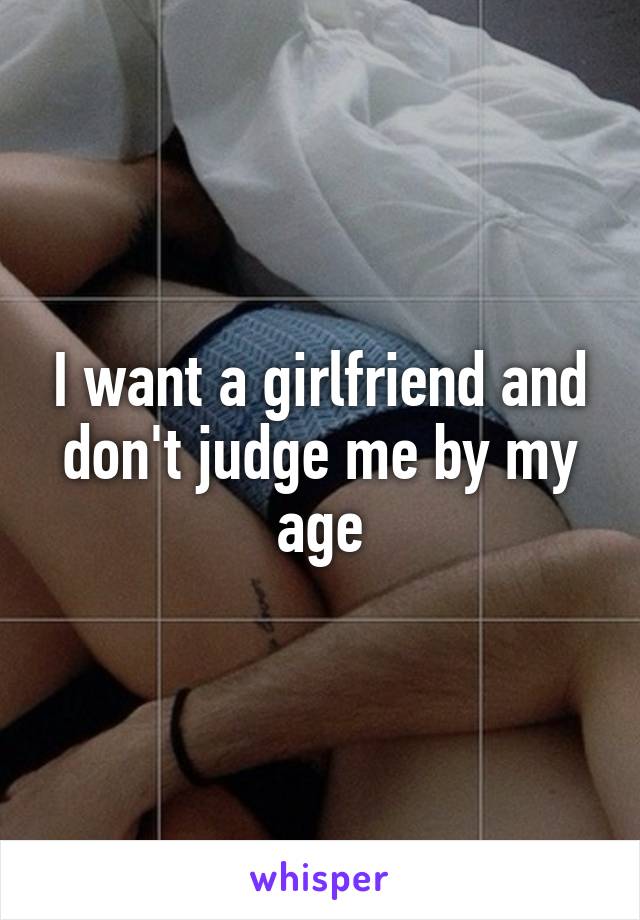 I want a girlfriend and don't judge me by my age