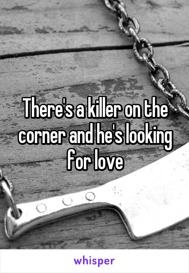 There's a killer on the corner and he's looking for love