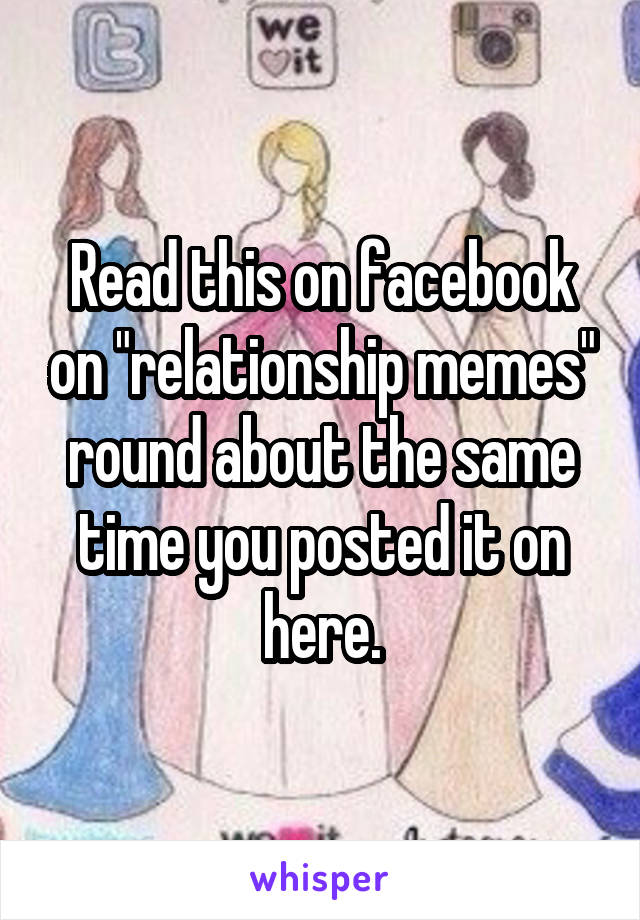 Read this on facebook on "relationship memes" round about the same time you posted it on here.
