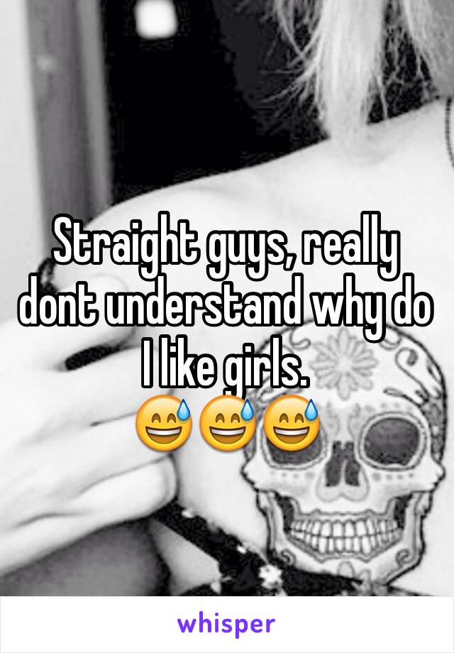 Straight guys, really dont understand why do I like girls.
😅😅😅