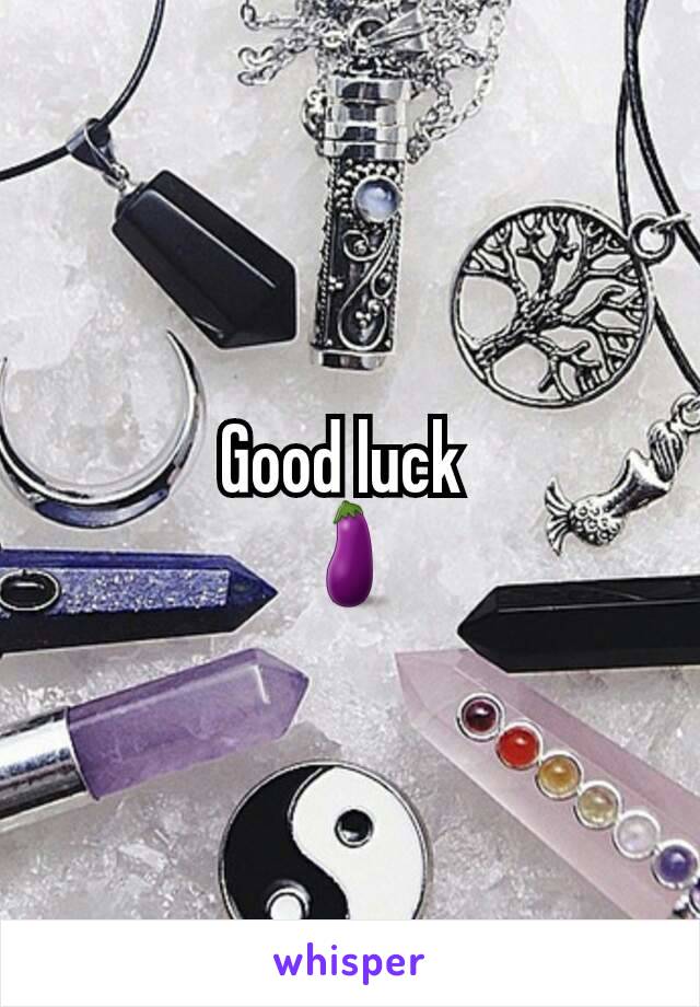 Good luck 
🍆