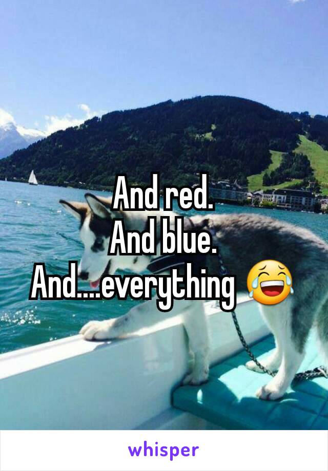 And red.
And blue.
And....everything 😂