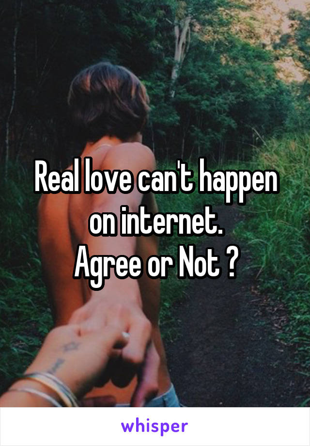 Real love can't happen on internet.
Agree or Not ?