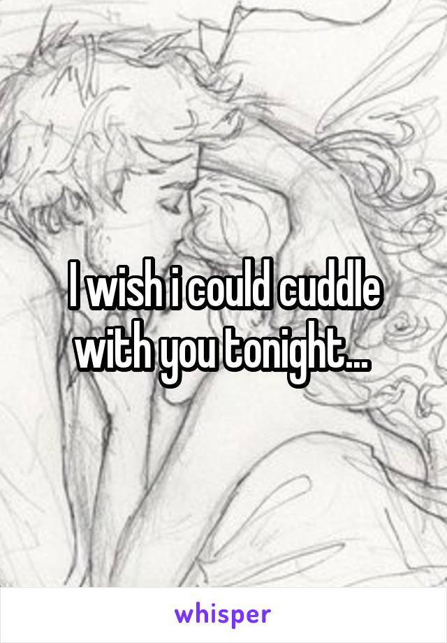 I wish i could cuddle with you tonight... 