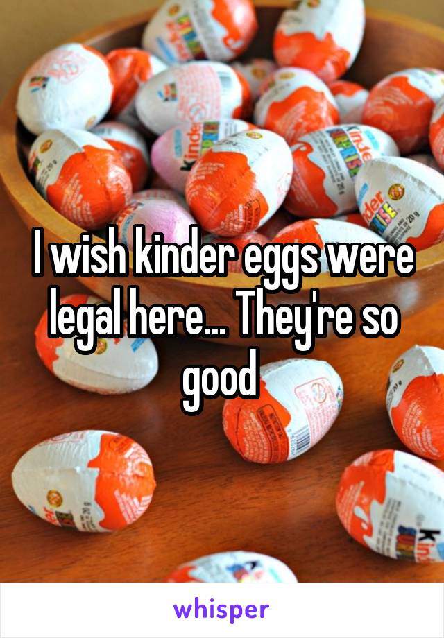 I wish kinder eggs were legal here... They're so good 