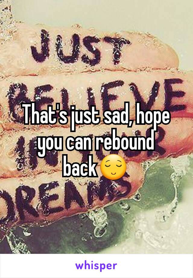 That's just sad, hope you can rebound back😌