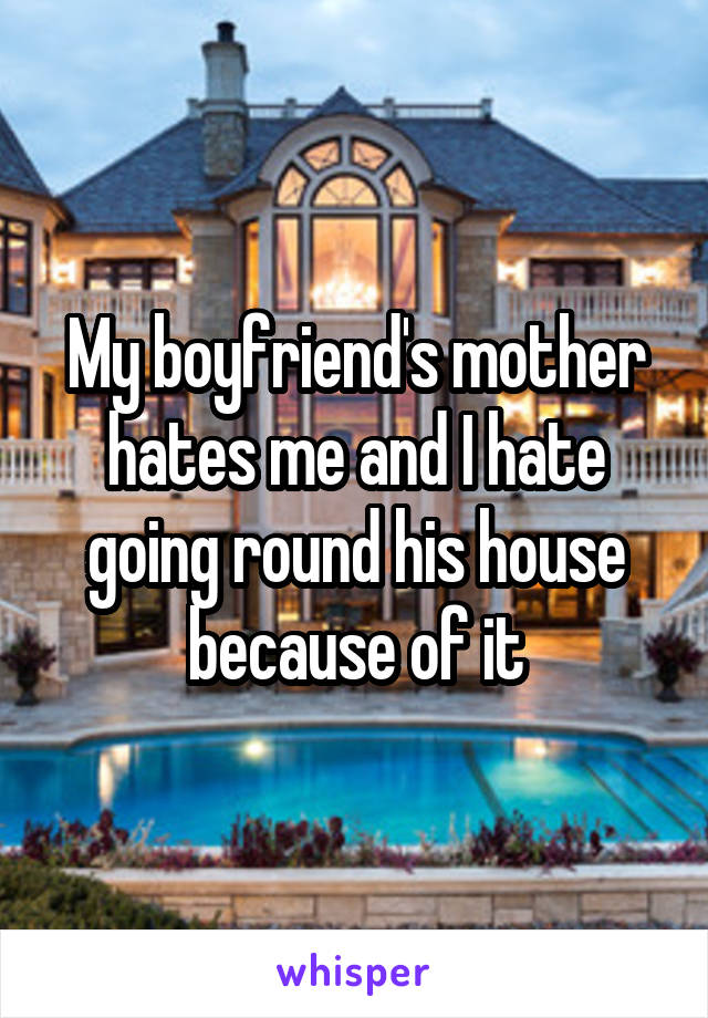 My boyfriend's mother hates me and I hate going round his house because of it