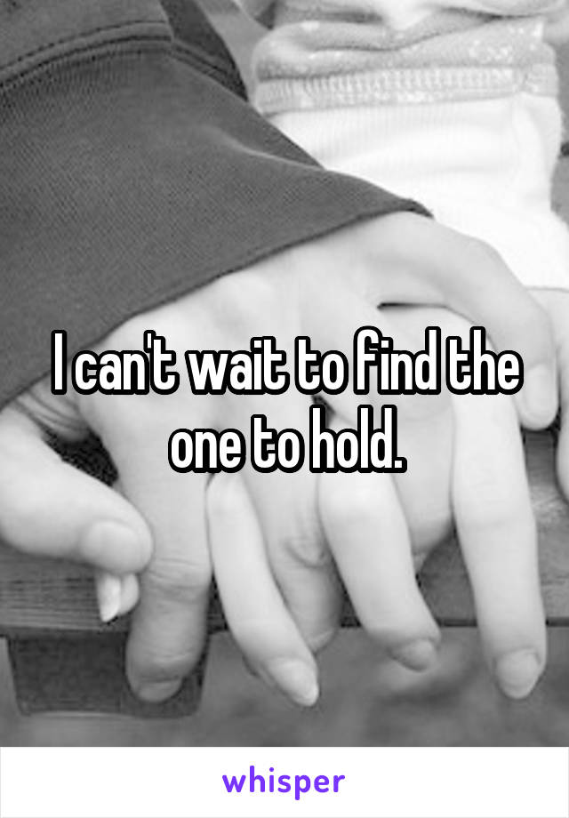 I can't wait to find the one to hold.