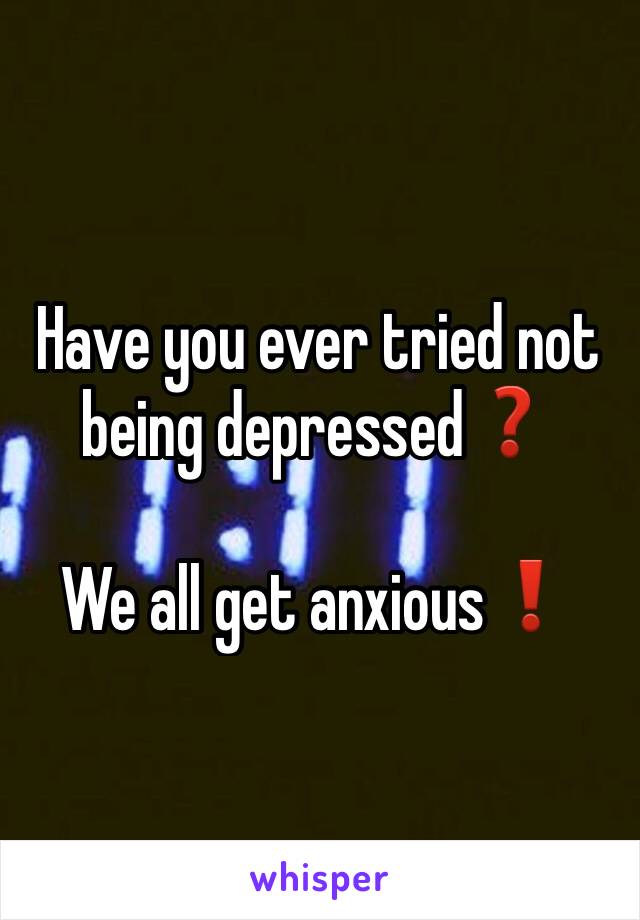 Have you ever tried not being depressed❓

We all get anxious❗️