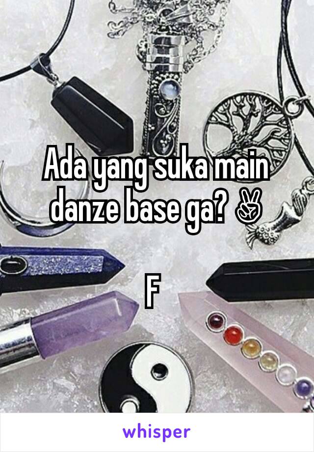 Ada yang suka main danze base ga? ✌

F 