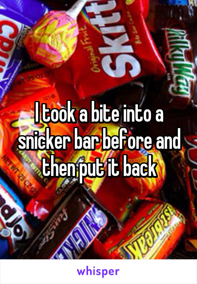 I took a bite into a snicker bar before and then put it back