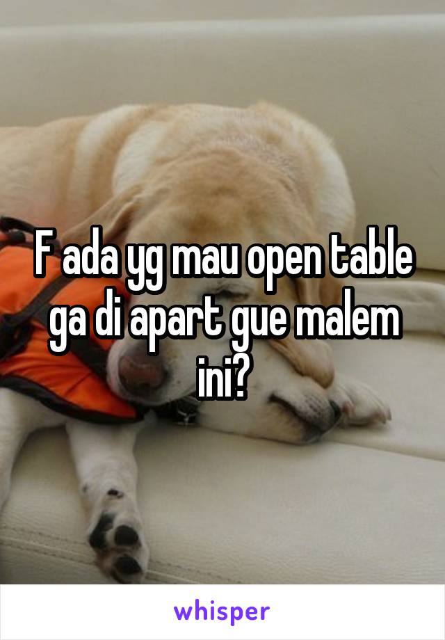 F ada yg mau open table ga di apart gue malem ini?