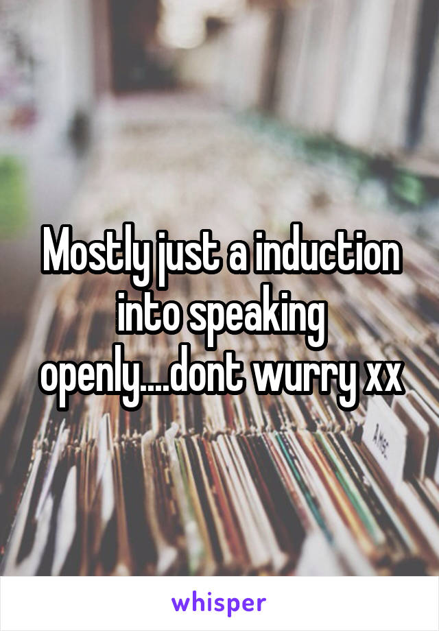 Mostly just a induction into speaking openly....dont wurry xx