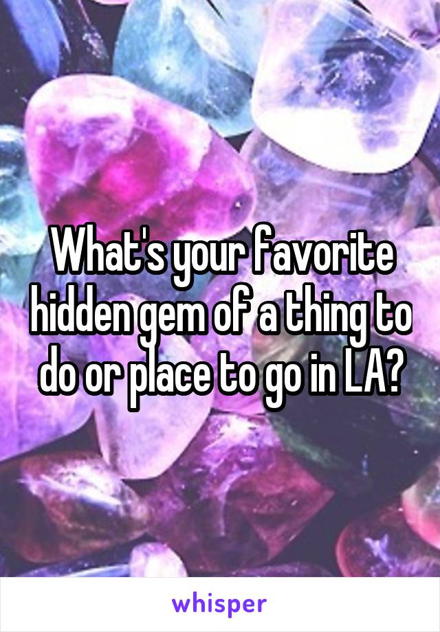 What's your favorite hidden gem of a thing to do or place to go in LA?