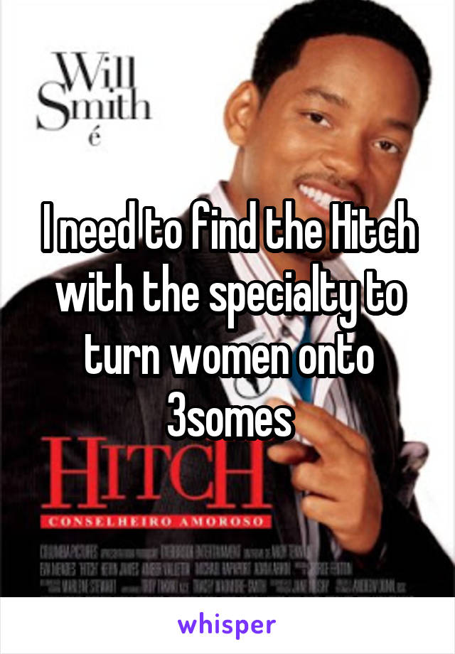 I need to find the Hitch with the specialty to turn women onto 3somes