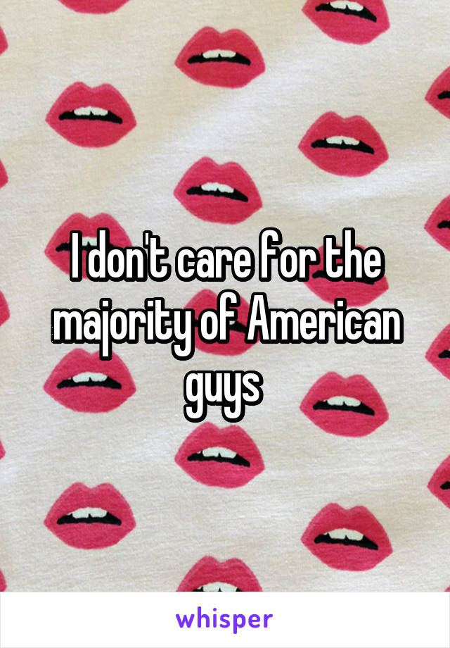 I don't care for the majority of American guys 