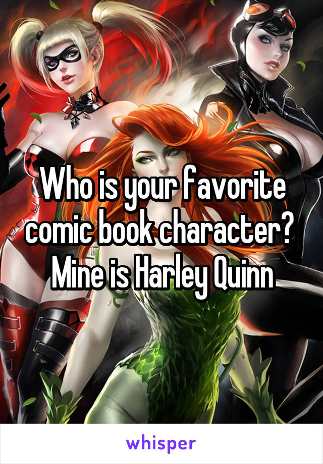 Who is your favorite comic book character? 
Mine is Harley Quinn