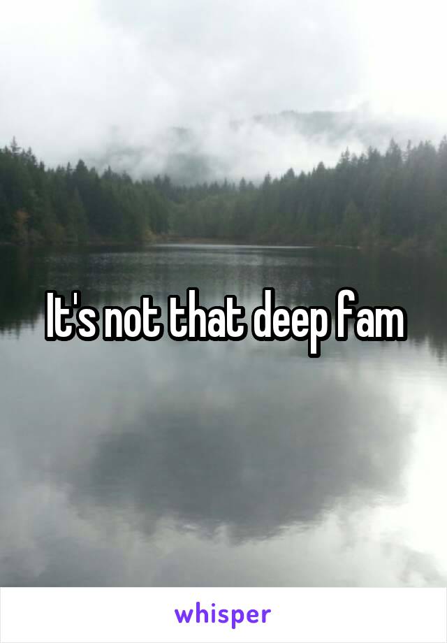 It's not that deep fam