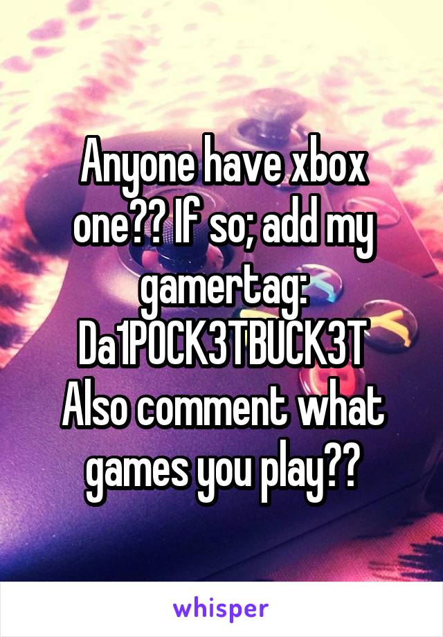 Anyone have xbox one?? If so; add my gamertag: Da1P0CK3TBUCK3T
Also comment what games you play??