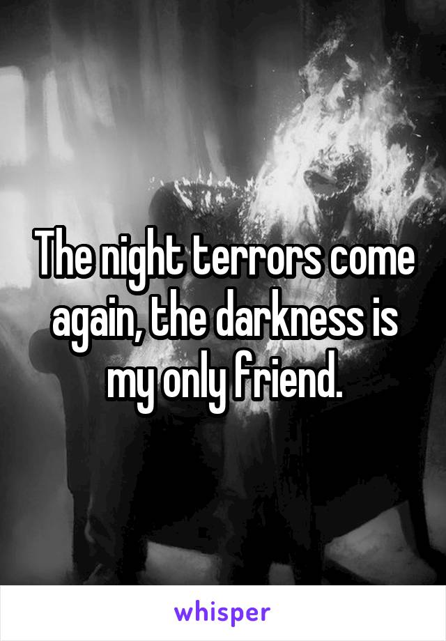 The night terrors come again, the darkness is my only friend.