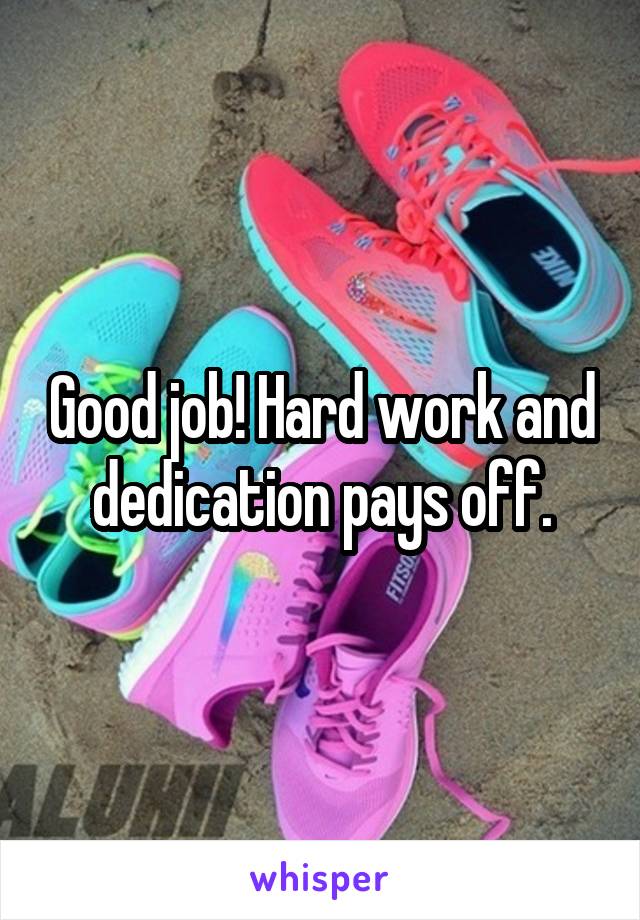 Good job! Hard work and dedication pays off.