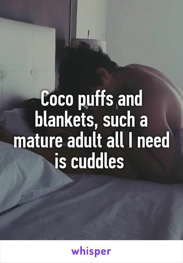 Coco puffs and blankets, such a mature adult all I need is cuddles 