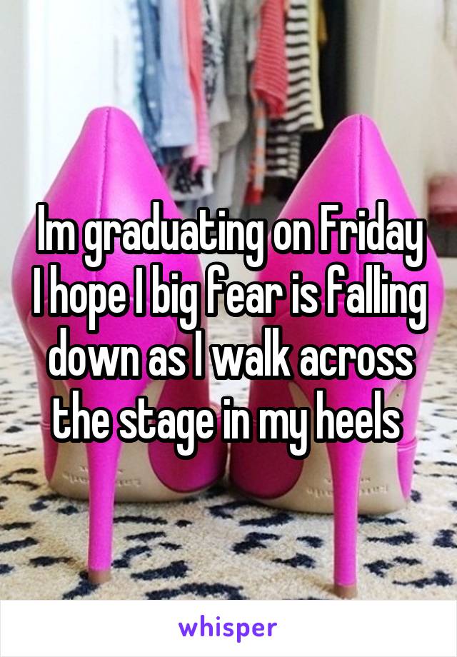 Im graduating on Friday I hope I big fear is falling down as I walk across the stage in my heels 