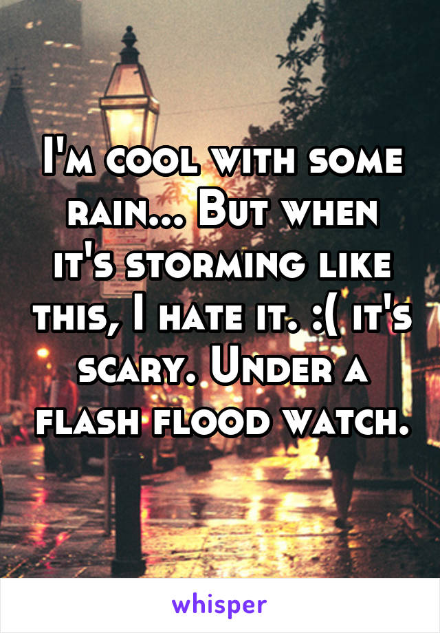 I'm cool with some rain... But when it's storming like this, I hate it. :( it's scary. Under a flash flood watch. 