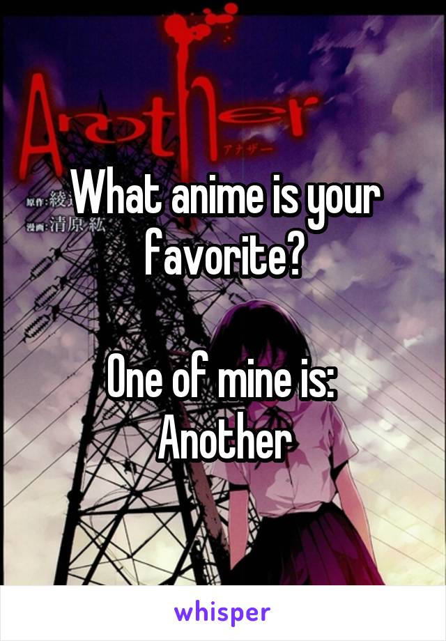 What anime is your favorite?

One of mine is:  Another