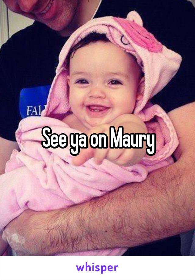 See ya on Maury