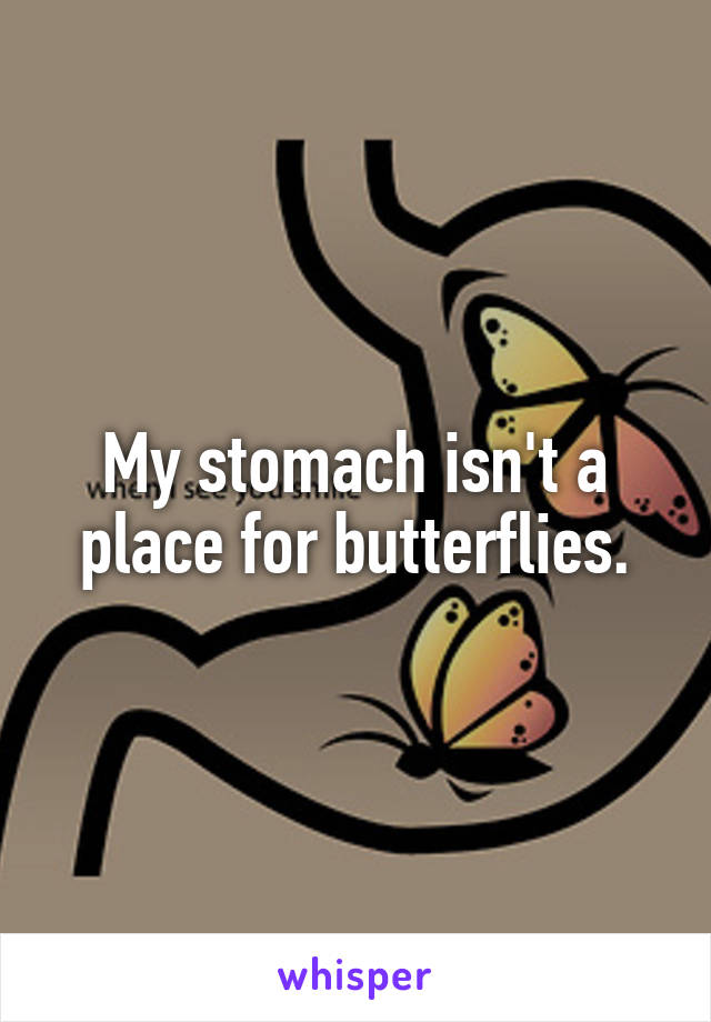 My stomach isn't a place for butterflies.