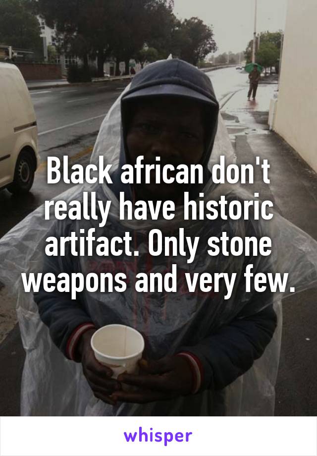 Black african don't really have historic artifact. Only stone weapons and very few.