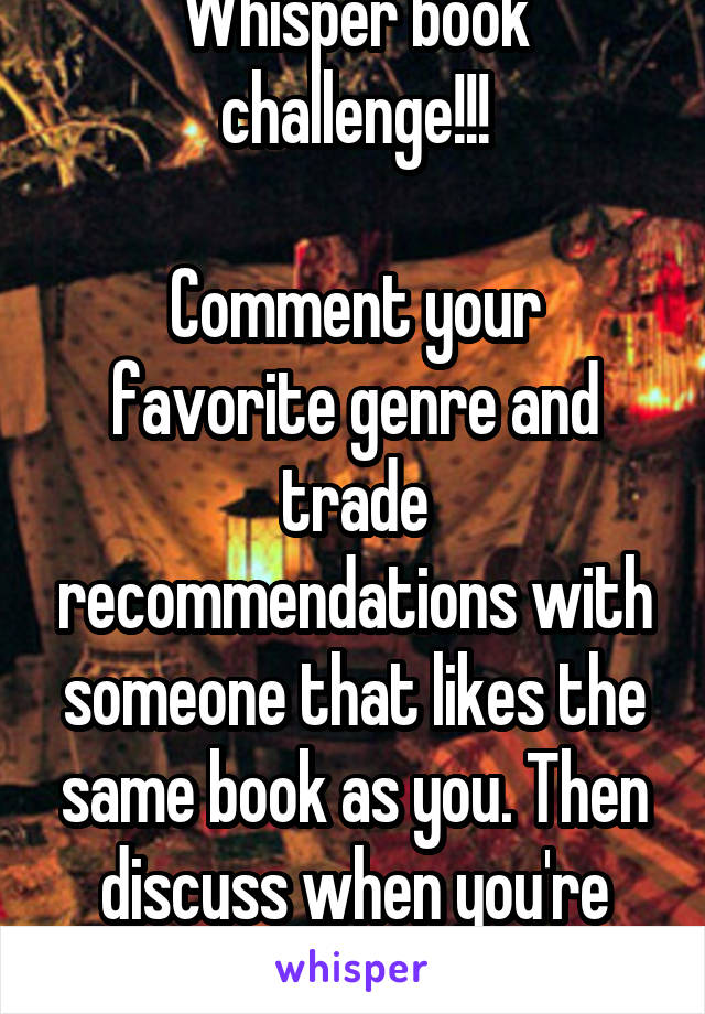 Whisper book challenge!!!

Comment your favorite genre and trade recommendations with someone that likes the same book as you. Then discuss when you're done! 