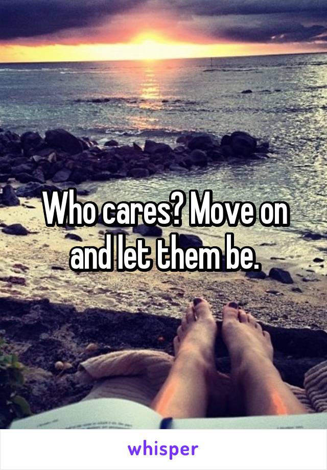 Who cares? Move on and let them be.