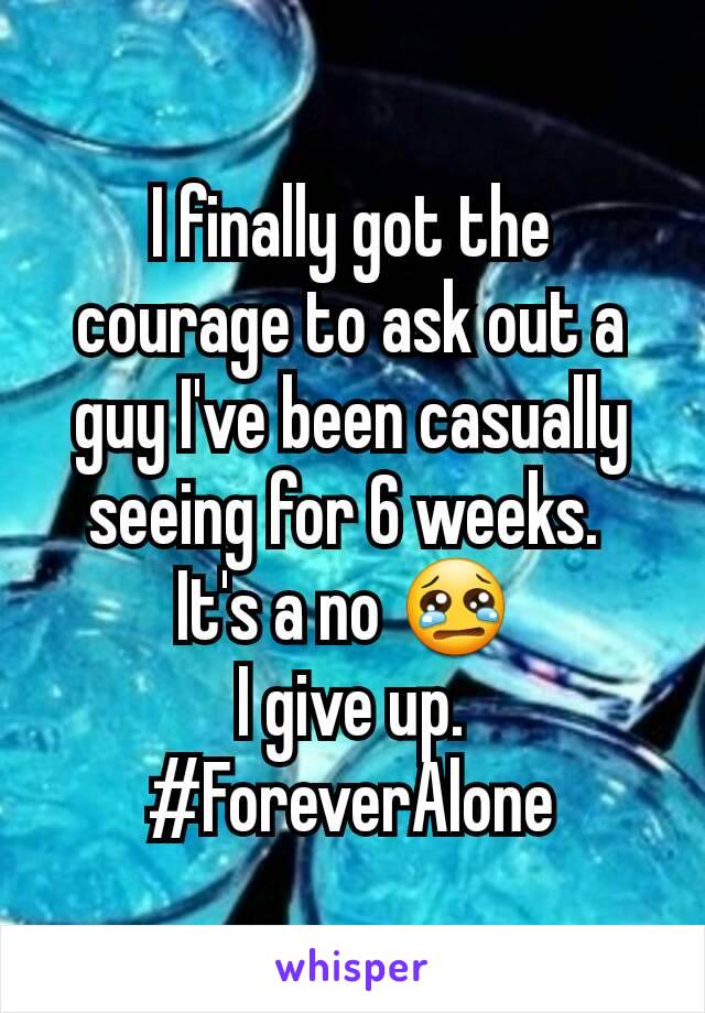 I finally got the courage to ask out a guy I've been casually seeing for 6 weeks. 
It's a no 😢 
I give up.
#ForeverAlone