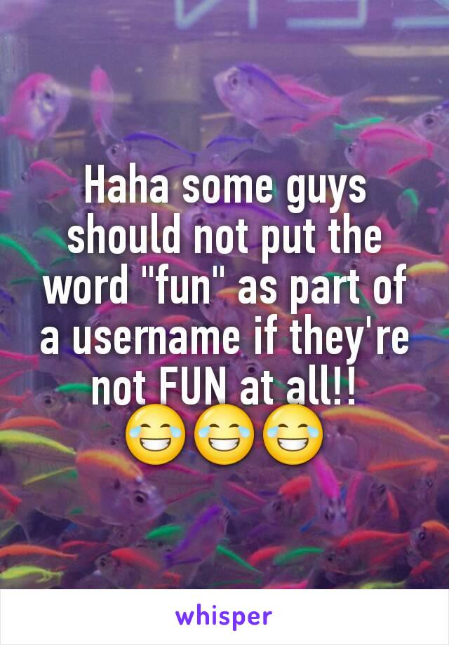 Haha some guys should not put the word "fun" as part of a username if they're not FUN at all!!
😂😂😂