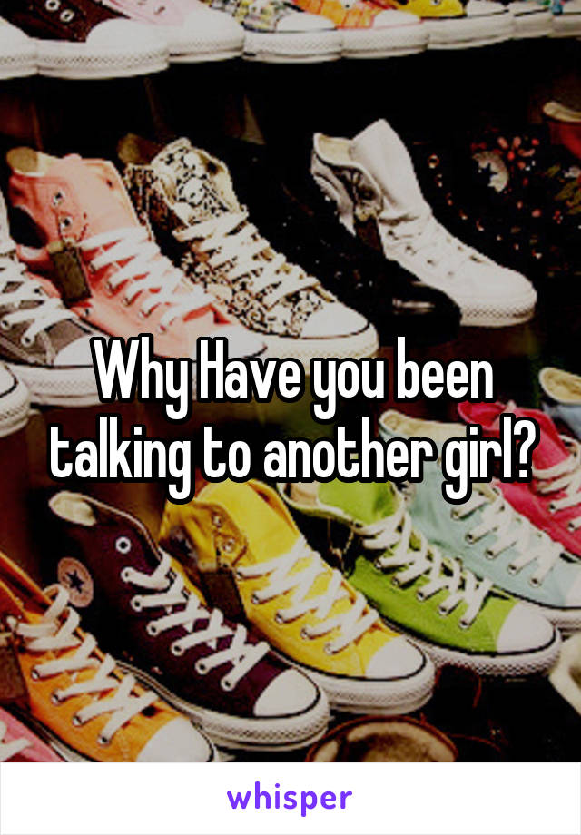 Why Have you been talking to another girl?